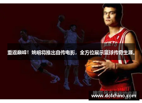 重返巅峰！姚明将推出自传电影，全方位展示篮球传奇生涯。