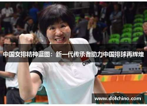 中国女排精神蓝图：新一代传承者助力中国排球再辉煌